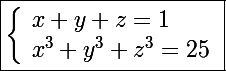\Large\boxed{\left\lbrace\begin{array}l x+y+z=1 \\ x^3+y^3+z^3=25 \end{array}}